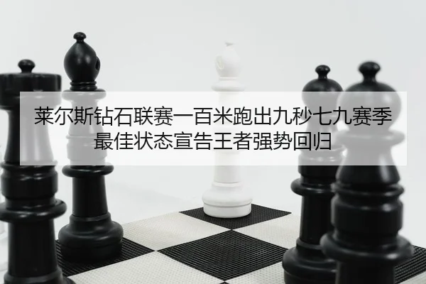 莱尔斯钻石联赛一百米跑出九秒七九赛季最佳状态宣告王者强势回归